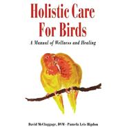 Holistic Care for Birds : A Manual of Wellness and Healing
