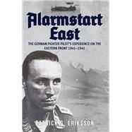 Alarmstart East: The German Fighter Pilot's Experience on the Eastern Front 1941-1945 The German Fighter Pilot's Experience on the Eastern Front 1941-1945