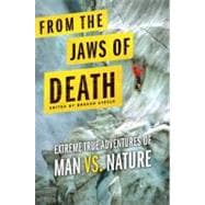 From the Jaws of Death Extreme True Adventures of Man vs. Nature