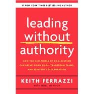 Leading Without Authority How the New Power of Co-Elevation Can Break Down Silos, Transform Teams, and Reinvent Collaboration