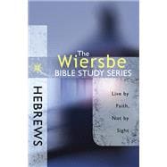 The Wiersbe Bible Study Series: Hebrews Live by Faith, Not by Sight