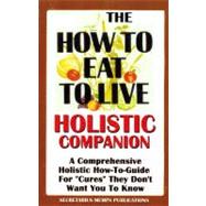 The How to Eat to Live Essential Companion: A Holistic Comprehensive How-To-Guide for 