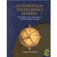 Elizabethan Instrument Makers The Origins of the London Trade in Precision Instrument Making
