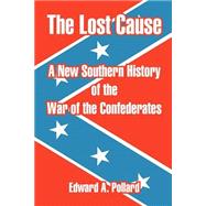 The Lost Cause: A New Southern History Of The War Of The Confederates