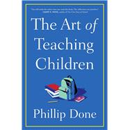 The Art of Teaching Children All I Learned from a Lifetime in the Classroom