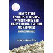 How to Start a Successful Business Without Money and Enjoy Financial Freedom and Happiness