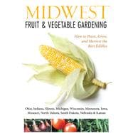 Midwest Fruit & Vegetable Gardening Plant, Grow, and Harvest the Best Edibles - Illinois, Indiana, Iowa, Kansas, Michigan, Minnesota, Missouri, Nebraska, North Dakota, Ohio, South Dakota, & Wisconsin