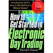 How to Get Started in Electronic Day Trading : Everything You Need to Know to Play Wall Street's Hottest Game