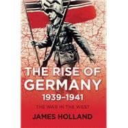 The Rise of Germany, 1939-1941 The War in the West, Volume One