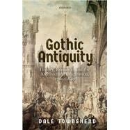 Gothic Antiquity History, Romance, and the Architectural Imagination, 1760-1840