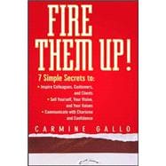 Fire Them Up! 7 Simple Secrets to: Inspire Colleagues, Customers, and Clients; Sell Yourself, Your Vision, and Your Values; Communicate with Charisma and Confidence