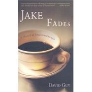 Jake Fades A Novel of Impermanence