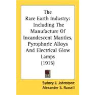 Rare Earth Industry : Including the Manufacture of Incandescent Mantles, Pyrophoric Alloys and Electrical Glow Lamps (1915)
