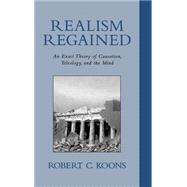 Realism Regained An Exact Theory of Causation, Teleology, and the Mind