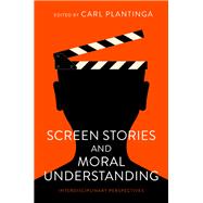 Screen Stories and Moral Understanding Interdisciplinary Perspectives