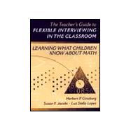 The Teacher's Guide to Flexible Interviewing in the Classroom: Learning What Children Know About Math