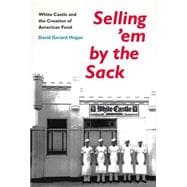 Selling 'em by the Sack : White Castle and the Creation of American Food