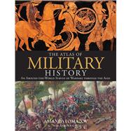 The Atlas of Military History An Around-the-World Survey of Warfare Through the Ages