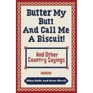 Butter My Butt and Call Me a Biscuit And Other Country Sayings, Say-So's, Hoots and Hollers