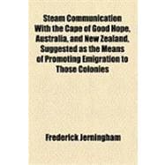 Steam Communication With the Cape of Good Hope, Australia, and New Zealand, Suggested As the Means of Promoting Emigration to Those Colonies