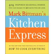 Mark Bittman's Kitchen Express 404 Inspired Seasonal Dishes You Can Make in 20 Minutes or Less