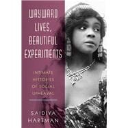 Wayward Lives, Beautiful Experiments Intimate Histories of Social Upheaval
