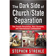 The Dark Side of Church/State Separation: The French Revolution, Nazi Germany, and International Communism