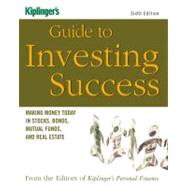 Kiplinger's Guide to Investing Success : Making Money Today in Stocks, Bonds, Mutual Funds, and the Real Estate