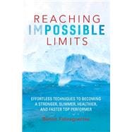 Reaching Impossible Limits Effortless Techniques to Becoming a Stronger, Slimmer, Healthier, and Faster Top Performer