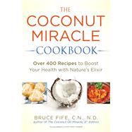 The Coconut Miracle Cookbook Over 400 Recipes to Boost Your Health with Nature's Elixir