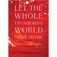 Let the Whole Thundering World Come Home A Memoir