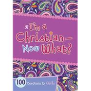 I'm a Christian--Now What? 100 Devotions for Girls