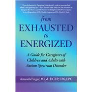 From Exhausted to Energized A Guide for Caregivers of Children and Adults with Autism Spectrum Disorder