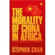 The Morality of China in Africa The Middle Kingdom and the Dark Continent