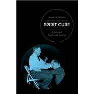 Spirit Cure A History of Pentecostal Healing