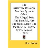 Discovery of North America by John Cabot : The Alleged Date and Landfall, Also the Ship's Name, the Matthew, A Forgery of Chatterton? (1897)