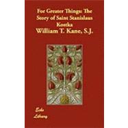 For Greater Things : The Story of Saint Stanislaus Kostka
