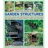 Creative Ideas for Garden Structures Practical advice on decorating and building arches, sheds and shelters. An easy-to-follow guide with 100 beautiful photographs