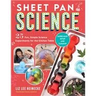Sheet Pan Science 25 Fun, Simple Science Experiments for the Kitchen Table; Super-Easy Setup and Cleanup