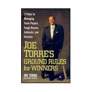 Joe Torre's Ground Rules for Winners : 12 Keys to Managing Team Players, Tough Bosses, Setbacks, and Success