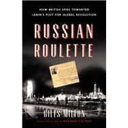 Russian Roulette How British Spies Thwarted Lenin's Plot for Global Revolution