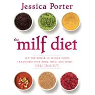The MILF Diet Let the Power of Whole Foods Transform Your Body, Mind, and Spirit . . . Deliciously!
