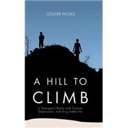 A Hill to Climb: A Teenager's Battle With Cancer, Depression, and Drug Addiction