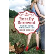 Rurally Screwed : My Life off the Grid with the Cowboy I Love