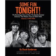Some Fun Tonight!: The Backstage Story of How the Beatles Rocked America The Historic Tours of 1964-1966, 1965-1966