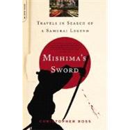 Mishima's Sword Travels in Search of a Samurai Legend