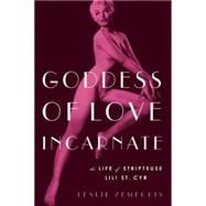 Goddess of Love Incarnate The Life of Stripteuse Lili St. Cyr.