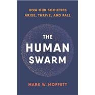 The Human Swarm How Our Societies Arise, Thrive, and Fall