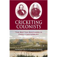 Cricketing Colonists The Brittan Brothers in Early Canterbury,9781927145685
