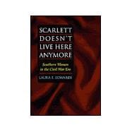 Scarlett Doesn't Live Here Anymore : Southern Women in the Civil War Era